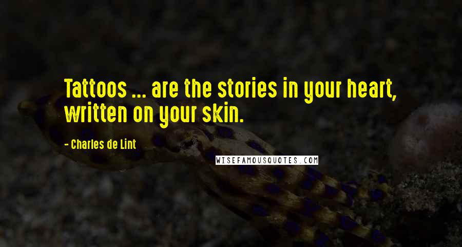 Charles De Lint Quotes: Tattoos ... are the stories in your heart, written on your skin.