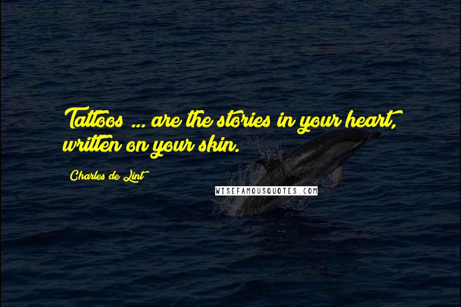 Charles De Lint Quotes: Tattoos ... are the stories in your heart, written on your skin.