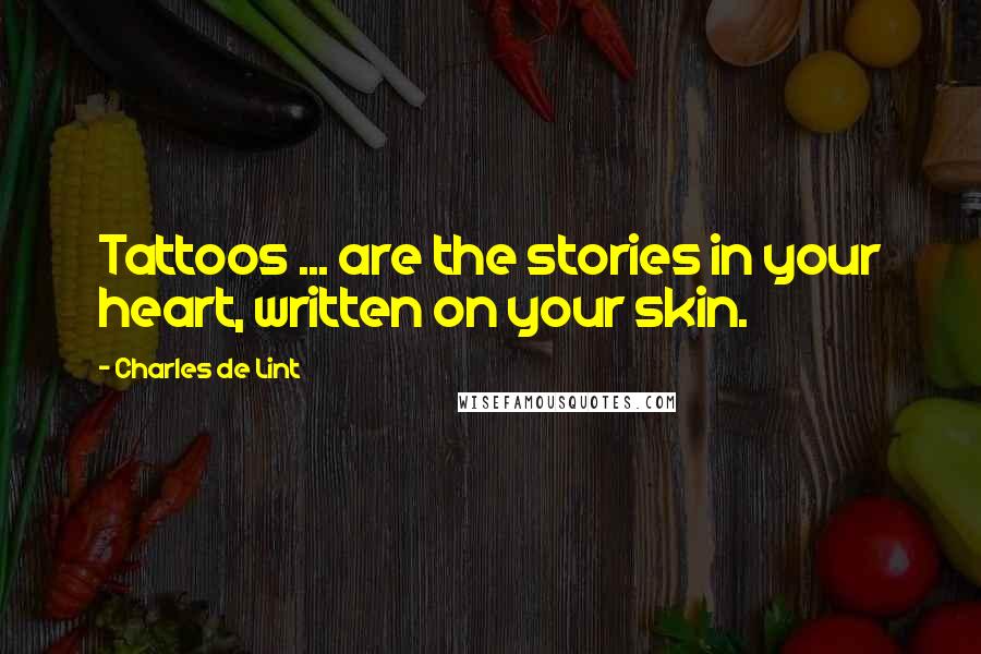 Charles De Lint Quotes: Tattoos ... are the stories in your heart, written on your skin.