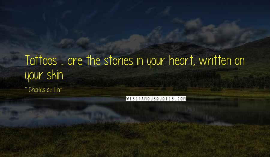 Charles De Lint Quotes: Tattoos ... are the stories in your heart, written on your skin.