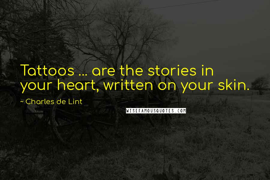 Charles De Lint Quotes: Tattoos ... are the stories in your heart, written on your skin.
