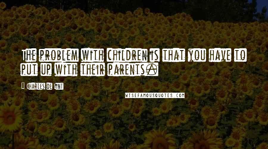 Charles De Lint Quotes: The problem with children is that you have to put up with their parents.