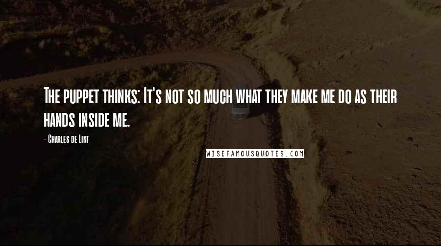 Charles De Lint Quotes: The puppet thinks: It's not so much what they make me do as their hands inside me.