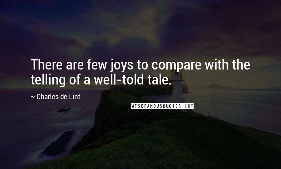 Charles De Lint Quotes: There are few joys to compare with the telling of a well-told tale.