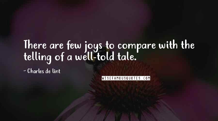 Charles De Lint Quotes: There are few joys to compare with the telling of a well-told tale.