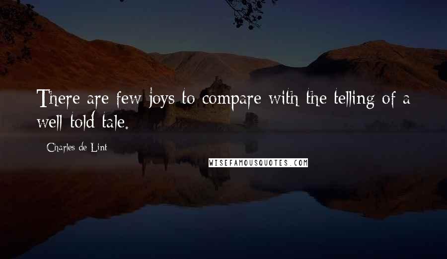Charles De Lint Quotes: There are few joys to compare with the telling of a well-told tale.