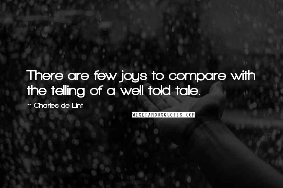 Charles De Lint Quotes: There are few joys to compare with the telling of a well-told tale.