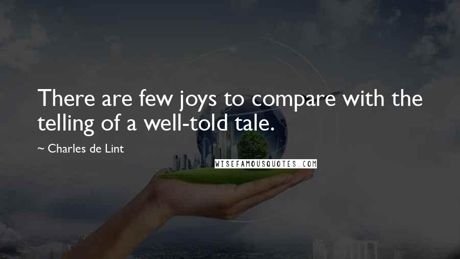 Charles De Lint Quotes: There are few joys to compare with the telling of a well-told tale.