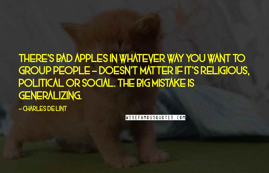 Charles De Lint Quotes: There's bad apples in whatever way you want to group people - doesn't matter if it's religious, political or social. The big mistake is generalizing.