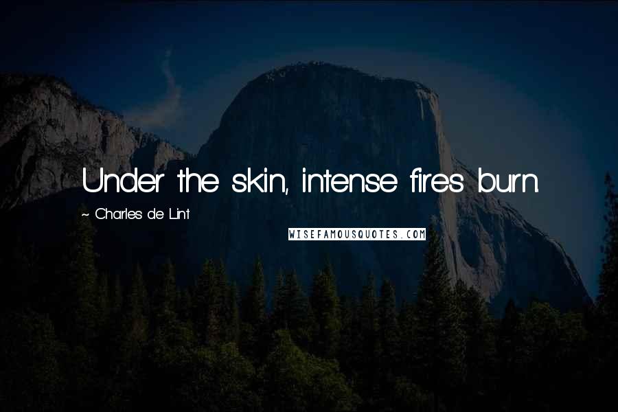 Charles De Lint Quotes: Under the skin, intense fires burn.