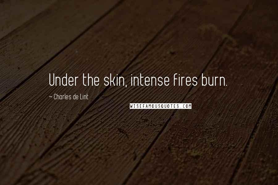 Charles De Lint Quotes: Under the skin, intense fires burn.