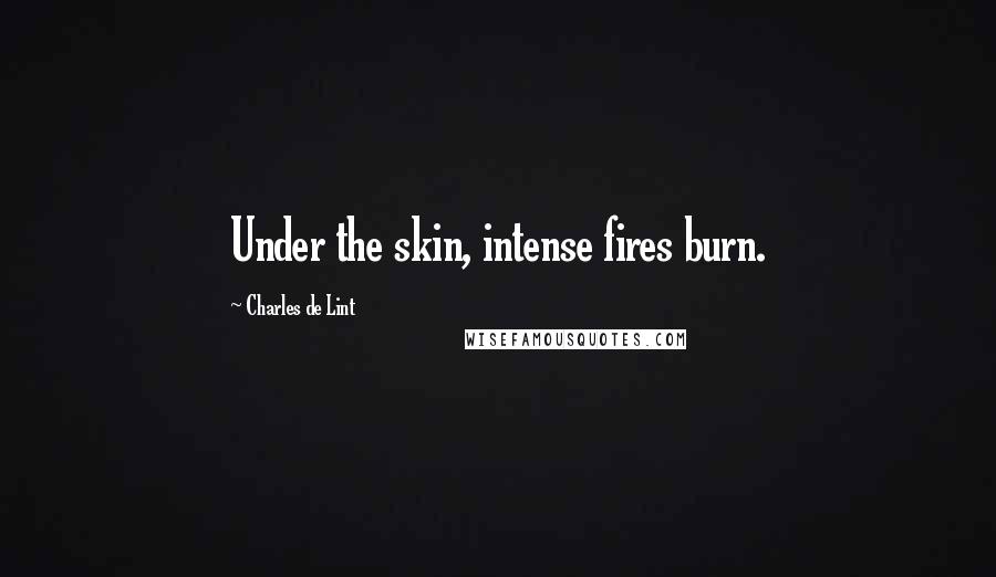 Charles De Lint Quotes: Under the skin, intense fires burn.