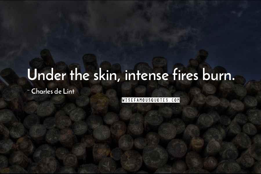 Charles De Lint Quotes: Under the skin, intense fires burn.