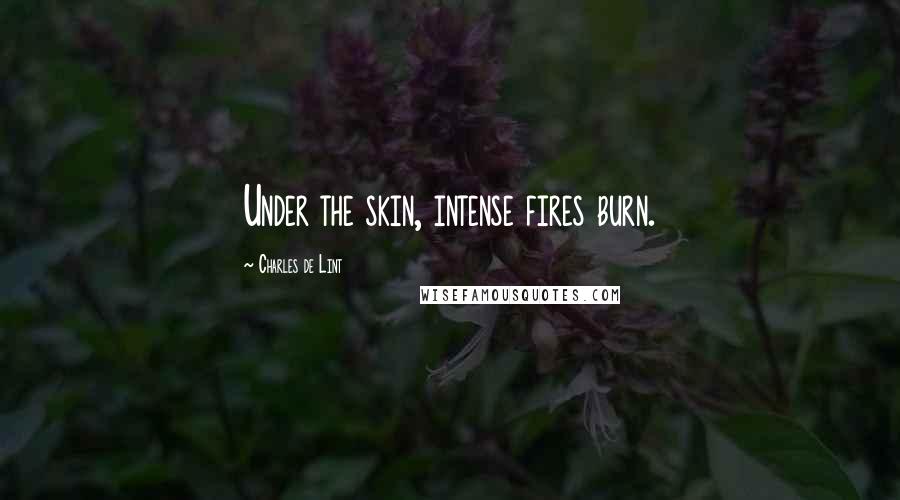 Charles De Lint Quotes: Under the skin, intense fires burn.