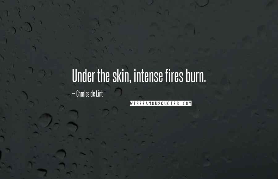 Charles De Lint Quotes: Under the skin, intense fires burn.