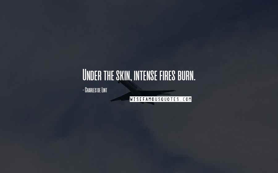 Charles De Lint Quotes: Under the skin, intense fires burn.