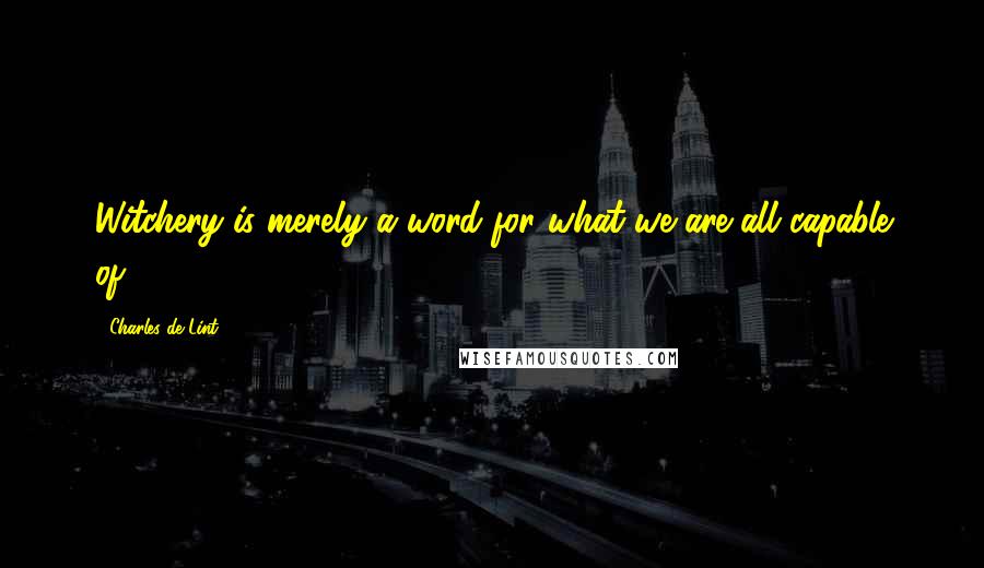 Charles De Lint Quotes: Witchery is merely a word for what we are all capable of.