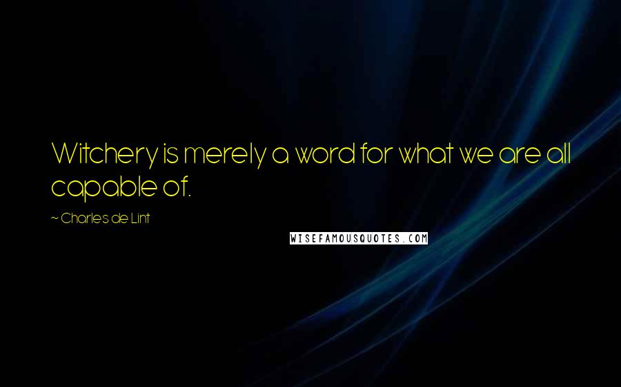 Charles De Lint Quotes: Witchery is merely a word for what we are all capable of.