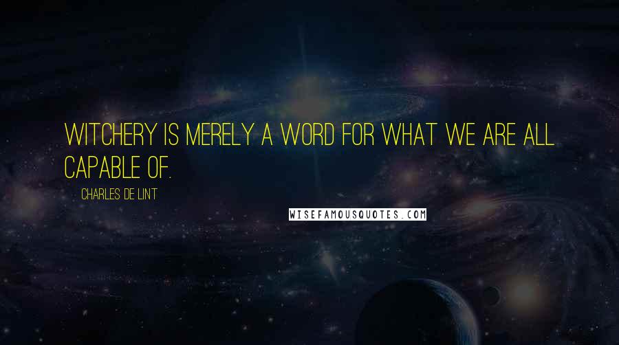 Charles De Lint Quotes: Witchery is merely a word for what we are all capable of.