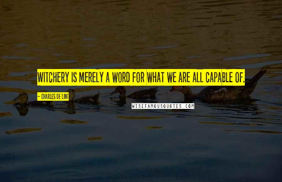 Charles De Lint Quotes: Witchery is merely a word for what we are all capable of.