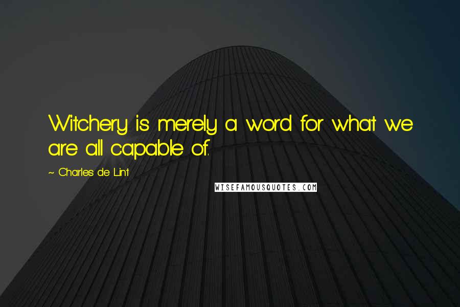 Charles De Lint Quotes: Witchery is merely a word for what we are all capable of.