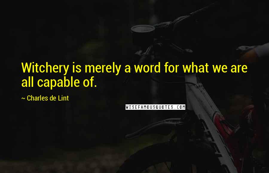 Charles De Lint Quotes: Witchery is merely a word for what we are all capable of.