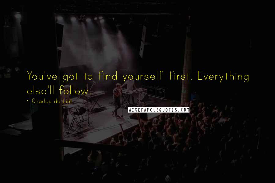 Charles De Lint Quotes: You've got to find yourself first. Everything else'll follow.