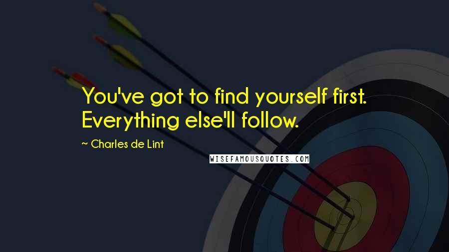 Charles De Lint Quotes: You've got to find yourself first. Everything else'll follow.