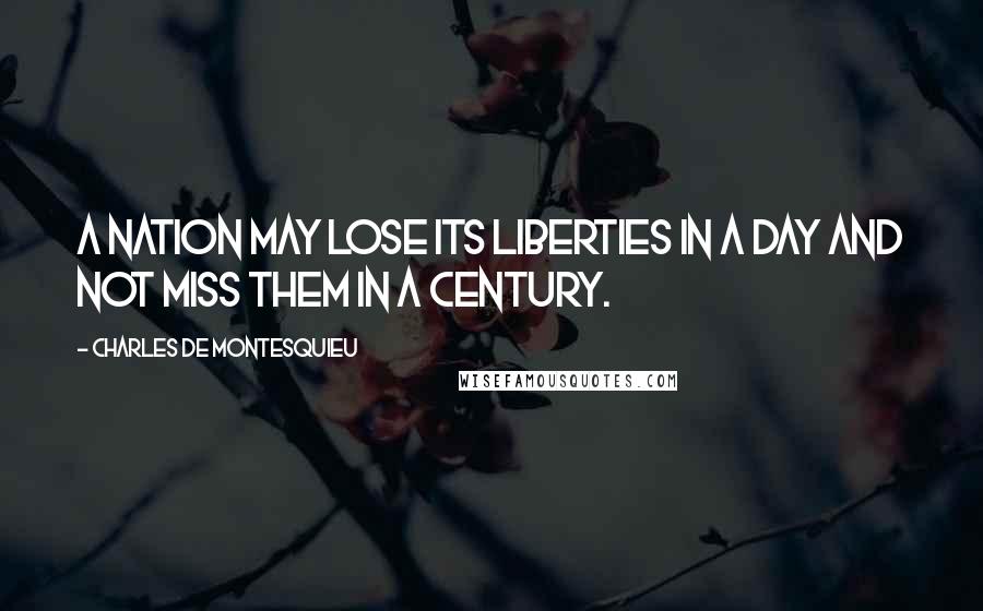 Charles De Montesquieu Quotes: A nation may lose its liberties in a day and not miss them in a century.