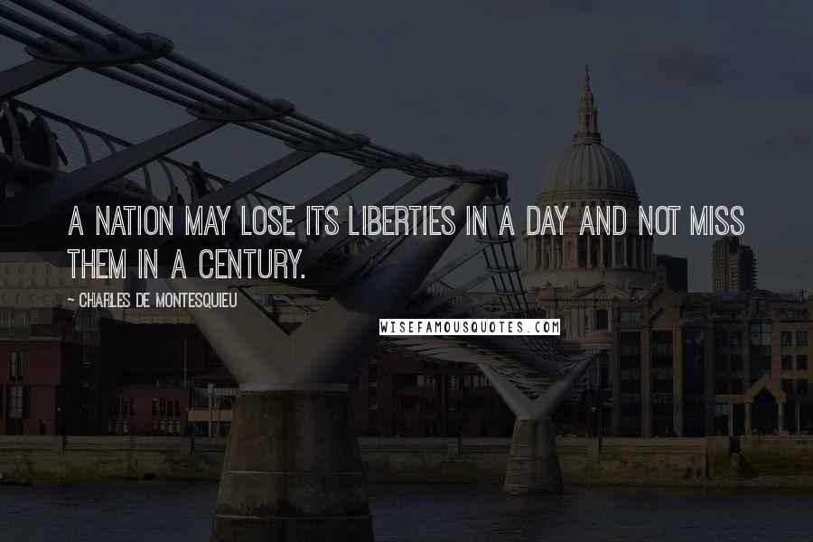 Charles De Montesquieu Quotes: A nation may lose its liberties in a day and not miss them in a century.