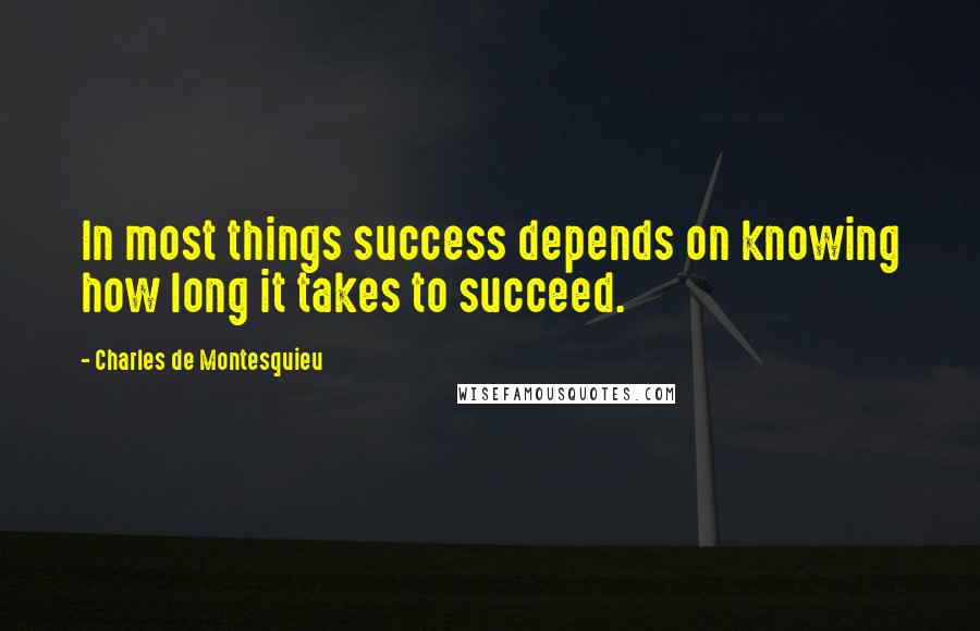 Charles De Montesquieu Quotes: In most things success depends on knowing how long it takes to succeed.