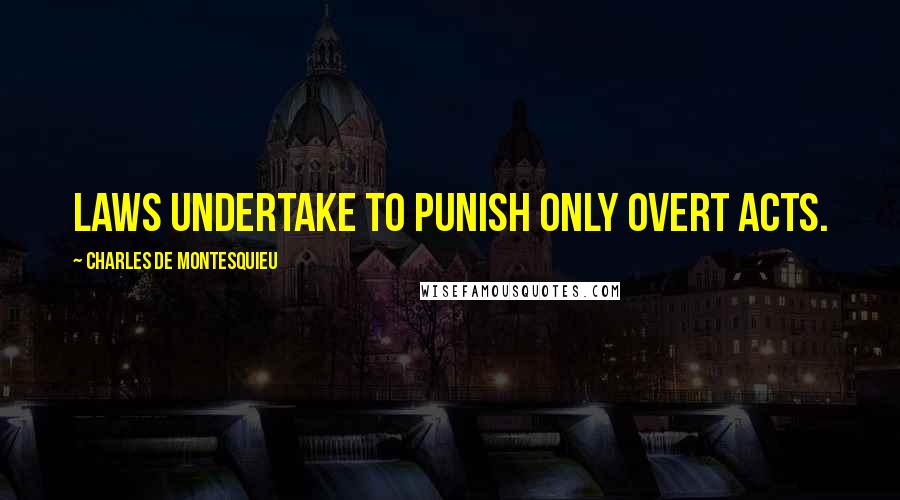 Charles De Montesquieu Quotes: Laws undertake to punish only overt acts.