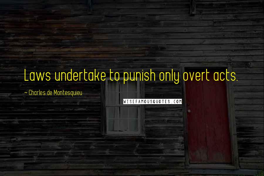 Charles De Montesquieu Quotes: Laws undertake to punish only overt acts.