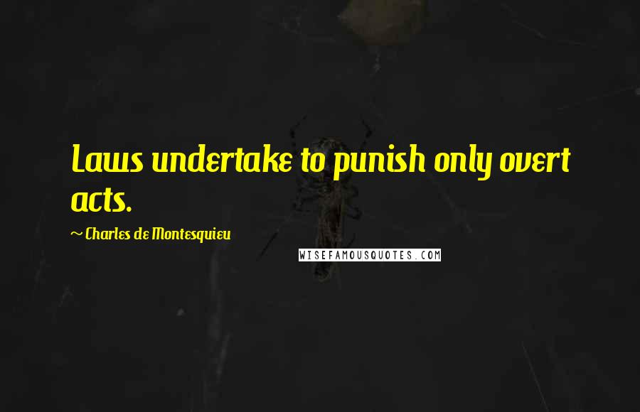 Charles De Montesquieu Quotes: Laws undertake to punish only overt acts.