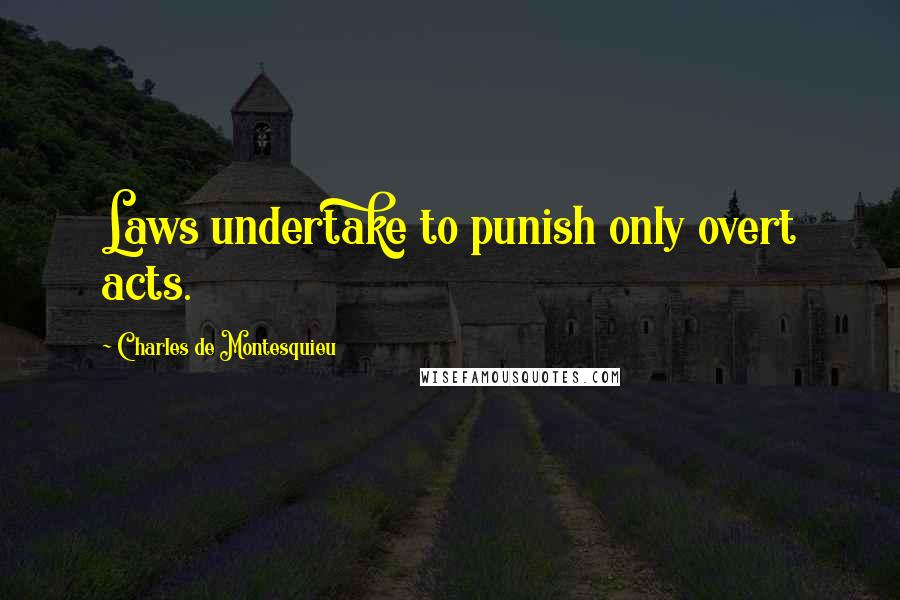 Charles De Montesquieu Quotes: Laws undertake to punish only overt acts.