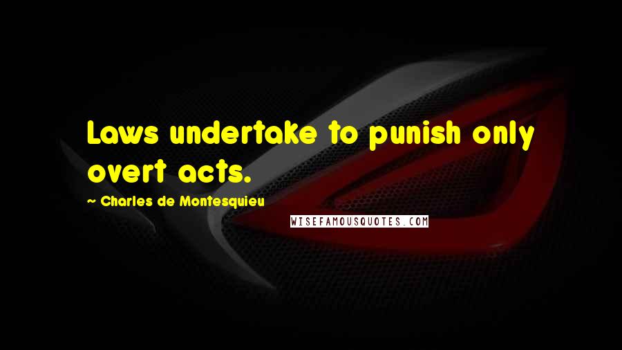 Charles De Montesquieu Quotes: Laws undertake to punish only overt acts.