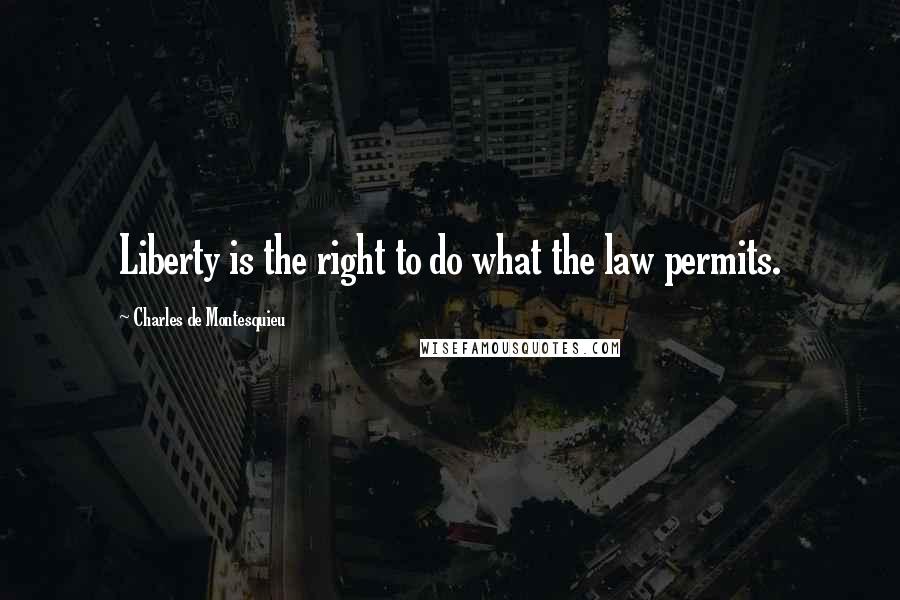 Charles De Montesquieu Quotes: Liberty is the right to do what the law permits.