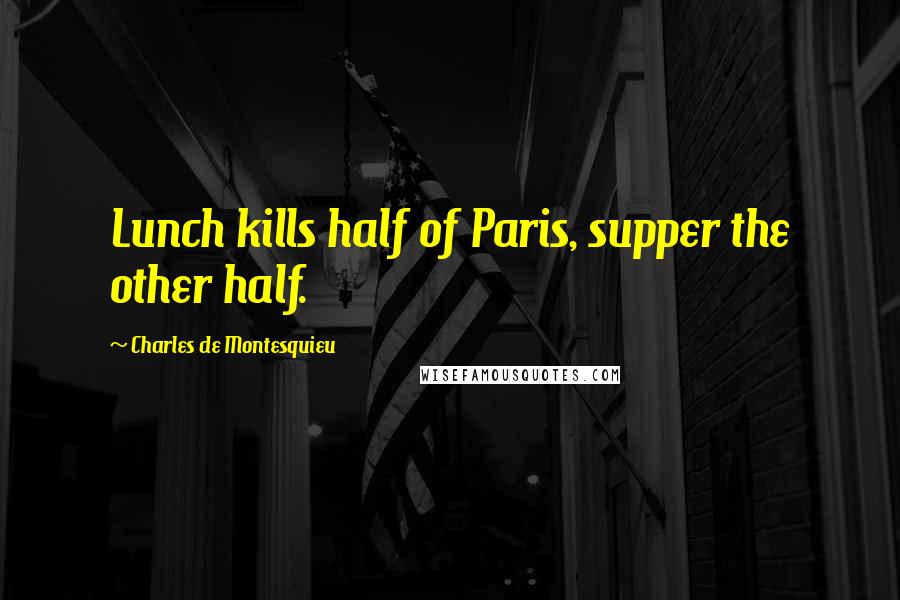 Charles De Montesquieu Quotes: Lunch kills half of Paris, supper the other half.
