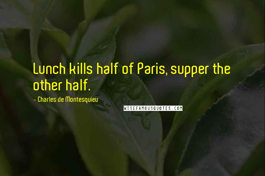 Charles De Montesquieu Quotes: Lunch kills half of Paris, supper the other half.