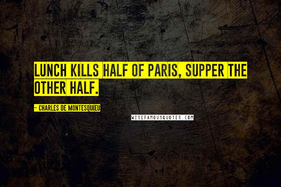 Charles De Montesquieu Quotes: Lunch kills half of Paris, supper the other half.