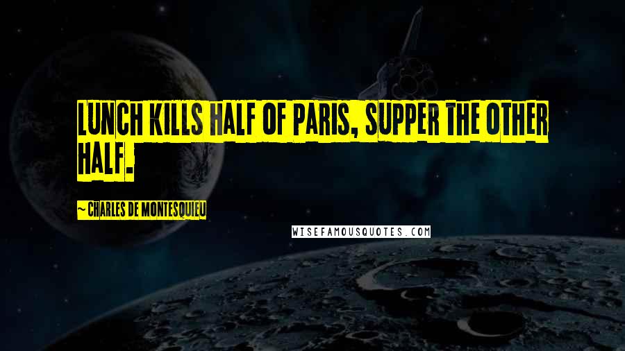 Charles De Montesquieu Quotes: Lunch kills half of Paris, supper the other half.