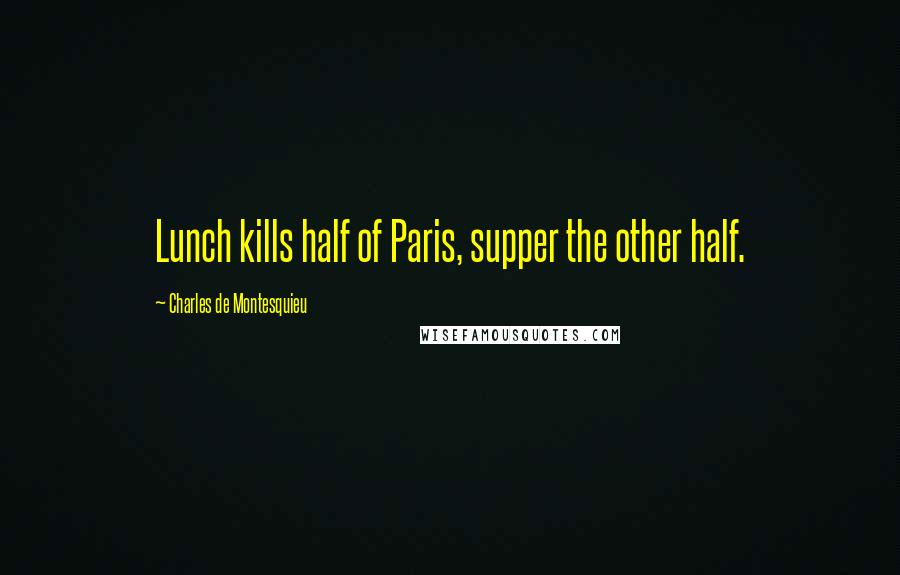 Charles De Montesquieu Quotes: Lunch kills half of Paris, supper the other half.