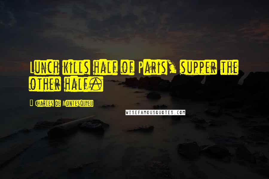 Charles De Montesquieu Quotes: Lunch kills half of Paris, supper the other half.