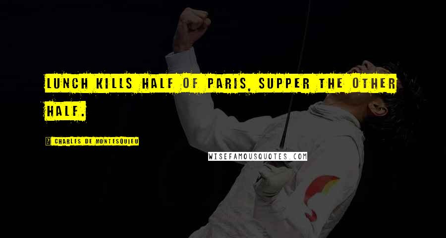 Charles De Montesquieu Quotes: Lunch kills half of Paris, supper the other half.