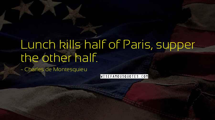 Charles De Montesquieu Quotes: Lunch kills half of Paris, supper the other half.