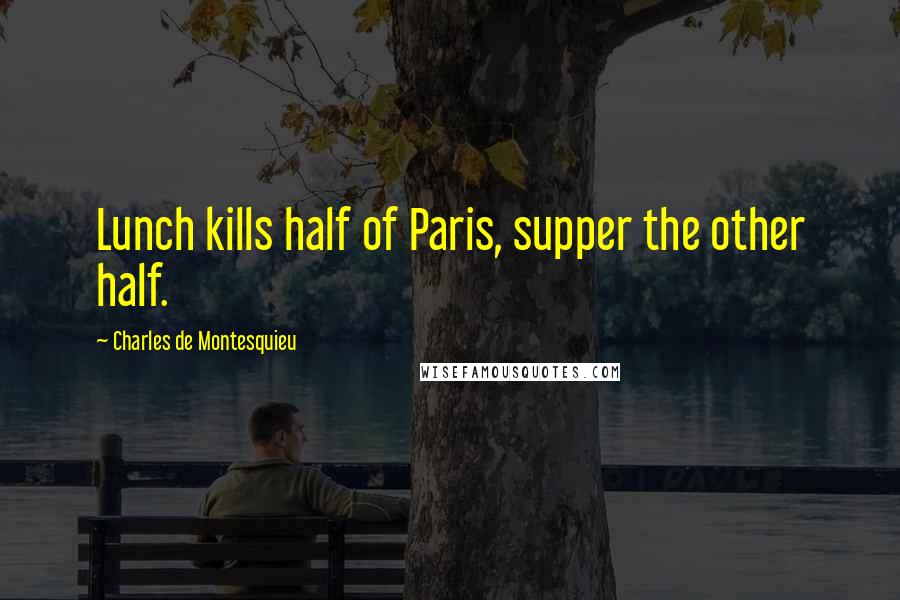 Charles De Montesquieu Quotes: Lunch kills half of Paris, supper the other half.
