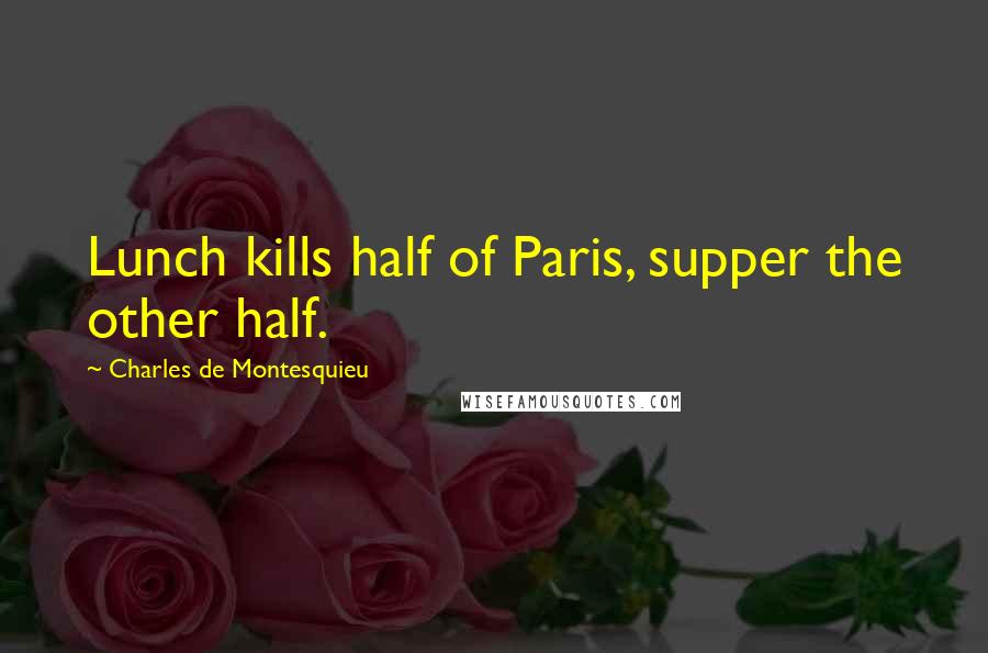 Charles De Montesquieu Quotes: Lunch kills half of Paris, supper the other half.