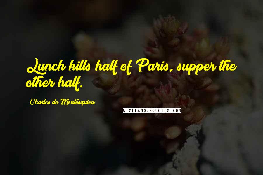 Charles De Montesquieu Quotes: Lunch kills half of Paris, supper the other half.