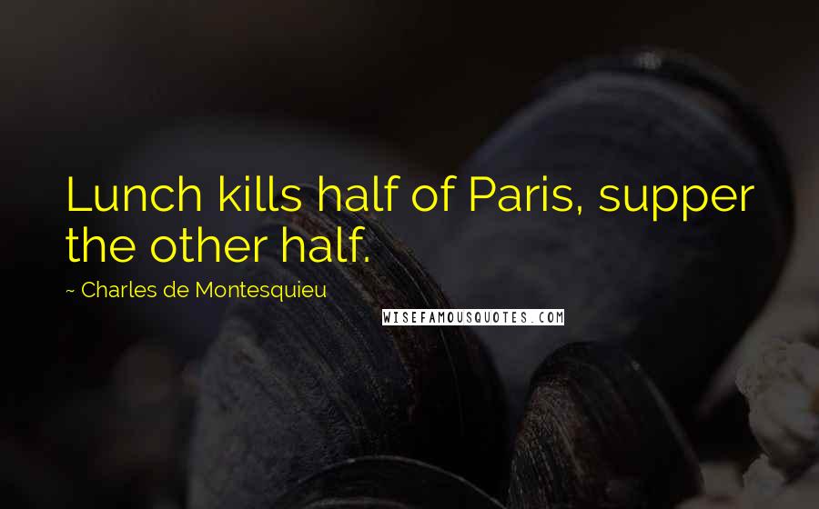 Charles De Montesquieu Quotes: Lunch kills half of Paris, supper the other half.