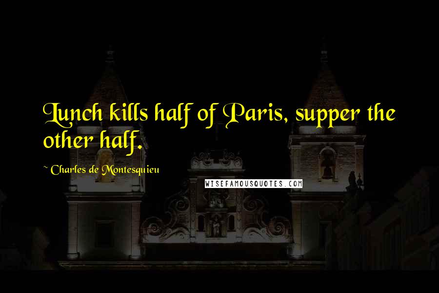 Charles De Montesquieu Quotes: Lunch kills half of Paris, supper the other half.